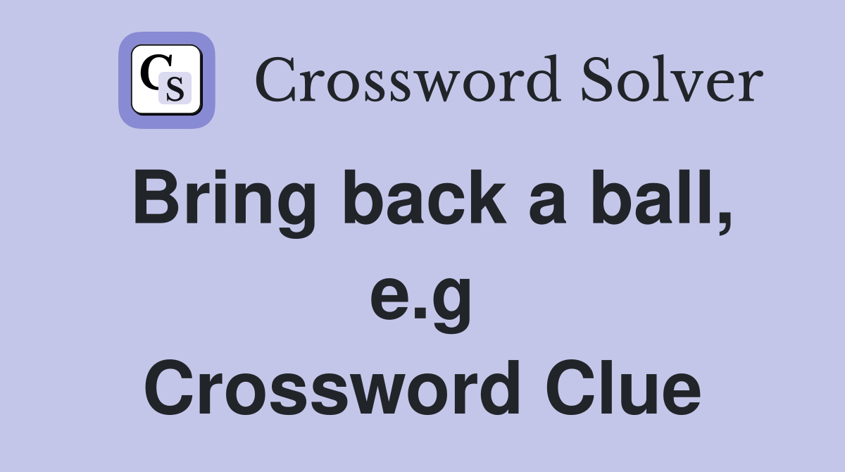 Bring back a ball, e.g Crossword Clue