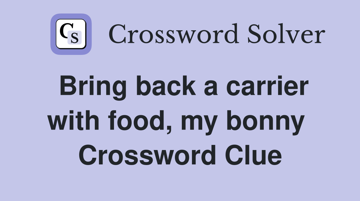 Bring back a carrier with food, my bonny  Crossword Clue