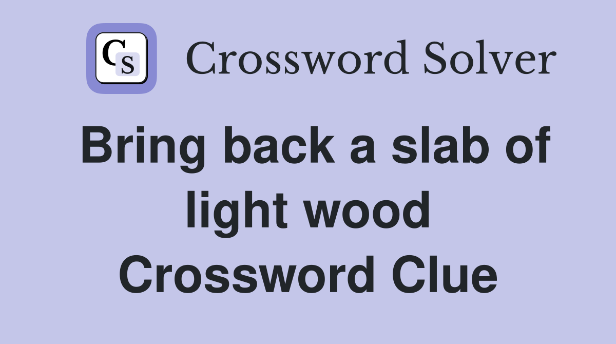 Bring back a slab of light wood Crossword Clue