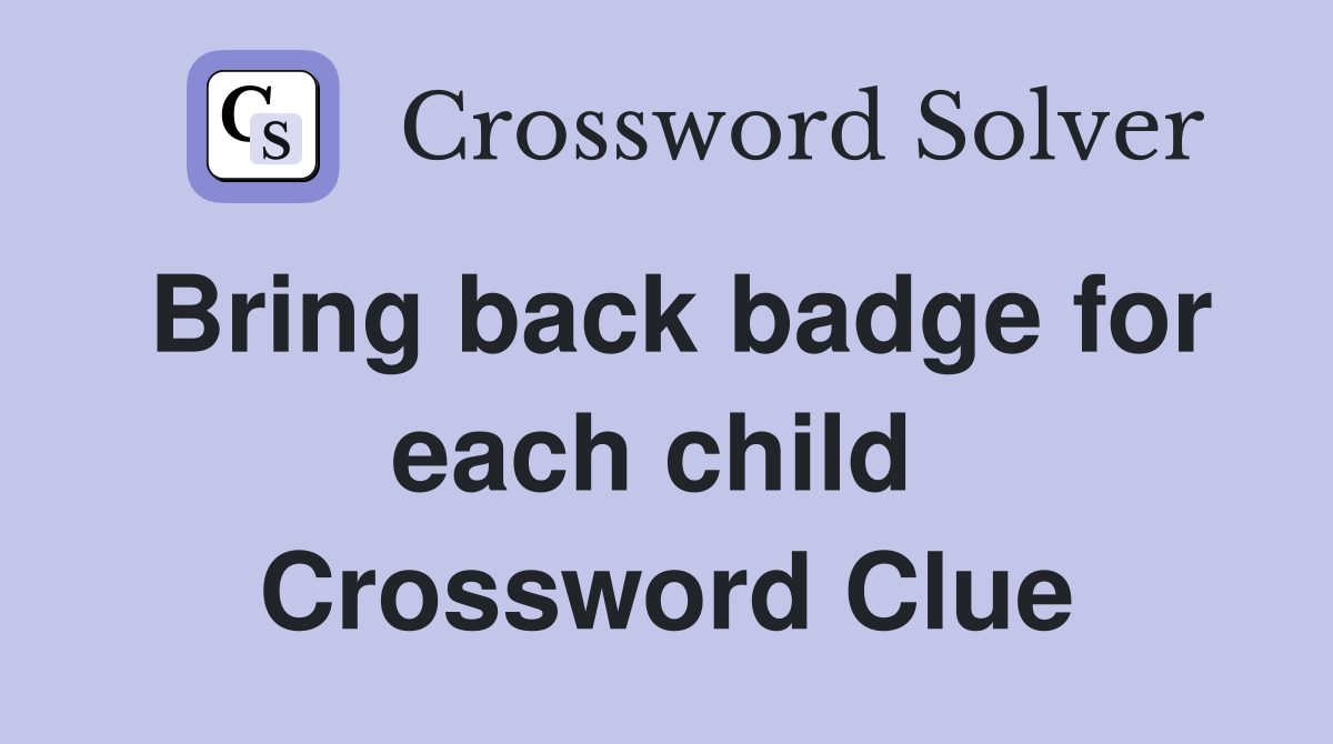 Bring back badge for each child  Crossword Clue
