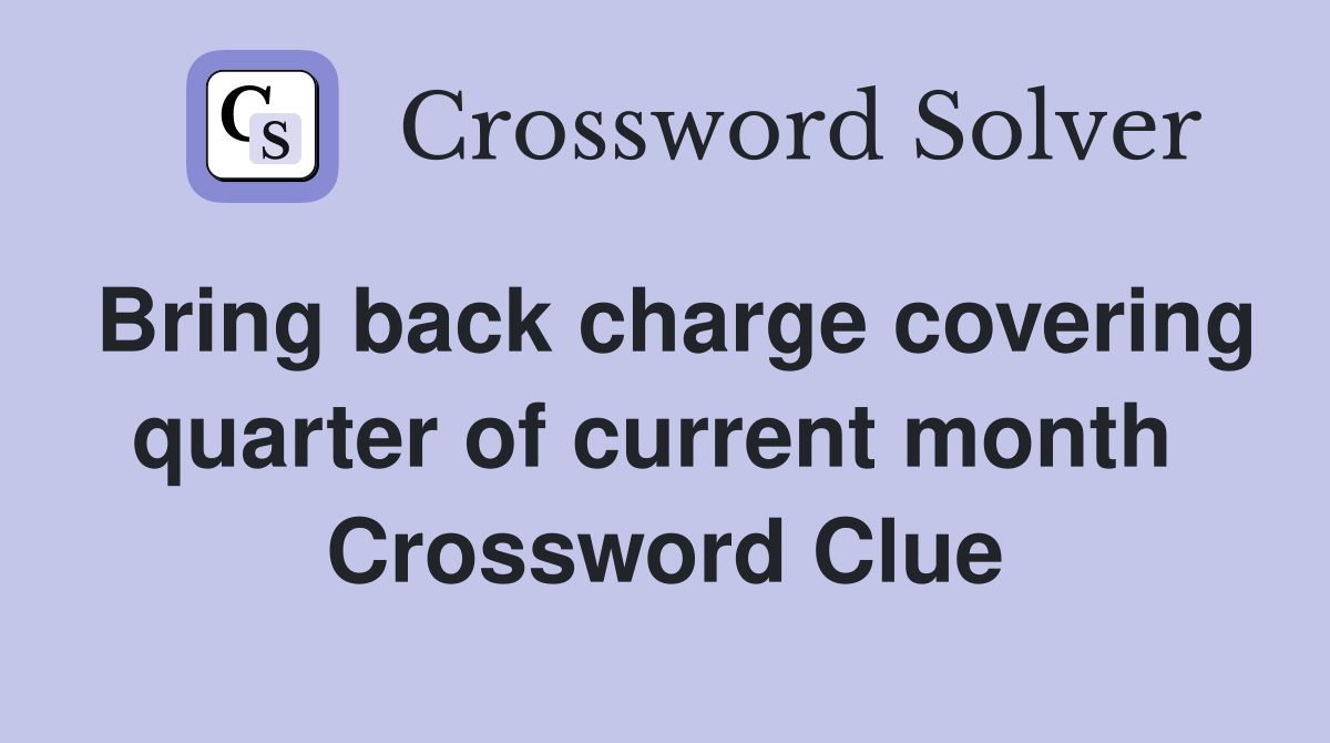 Bring back charge covering quarter of current month  Crossword Clue