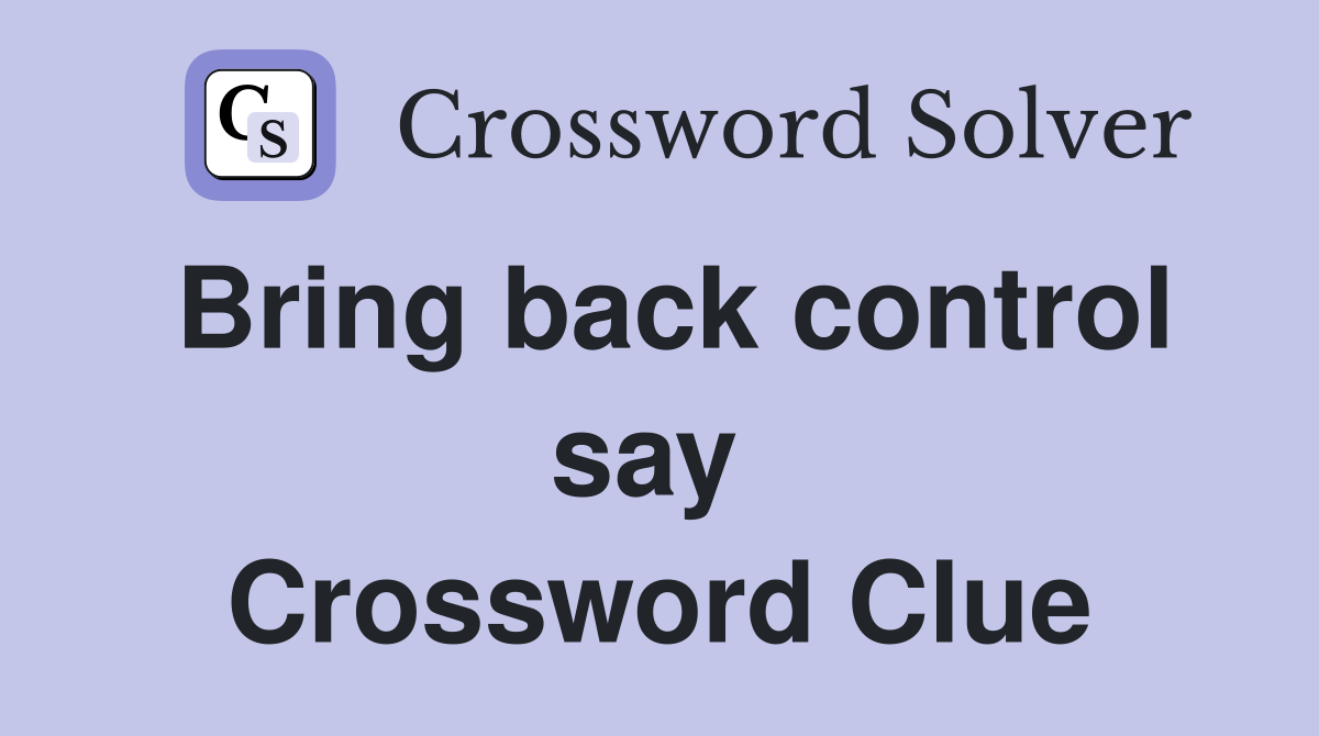 Bring back control say  Crossword Clue