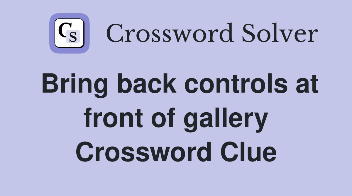 Bring back controls at front of gallery Crossword Clue