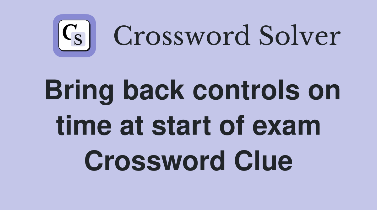 Bring back controls on time at start of exam Crossword Clue