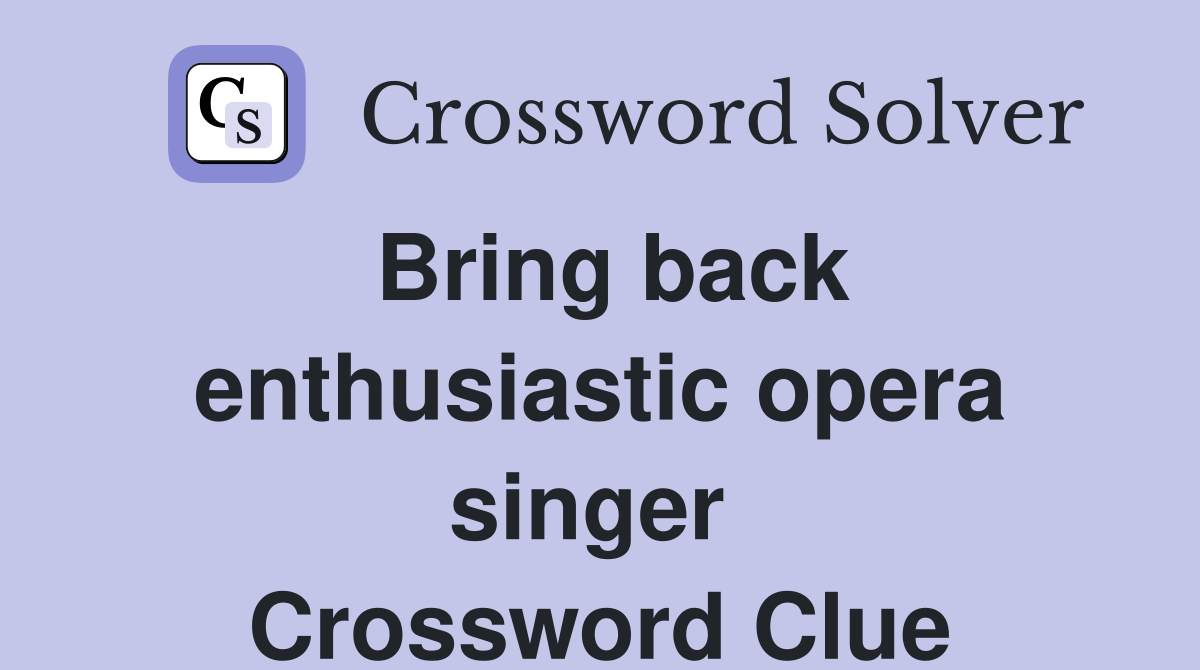 Bring back enthusiastic opera singer  Crossword Clue