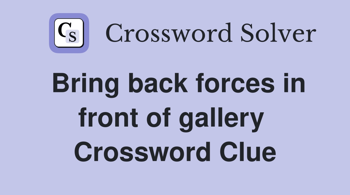 Bring back forces in front of gallery  Crossword Clue
