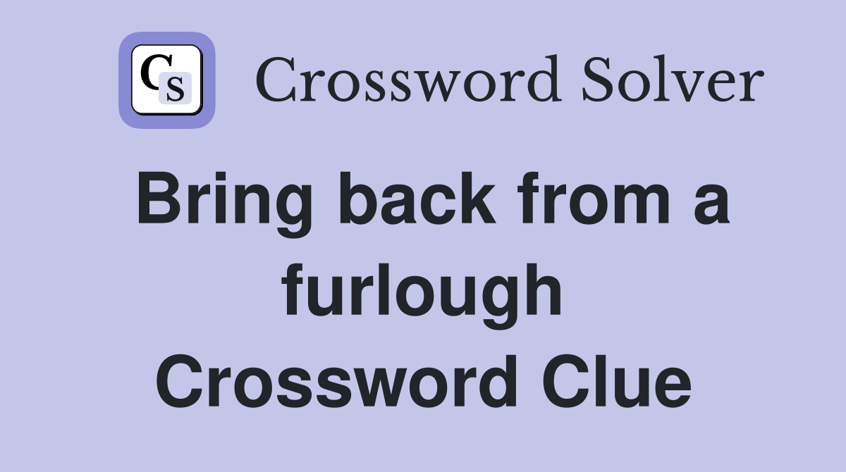 Bring back from a furlough Crossword Clue