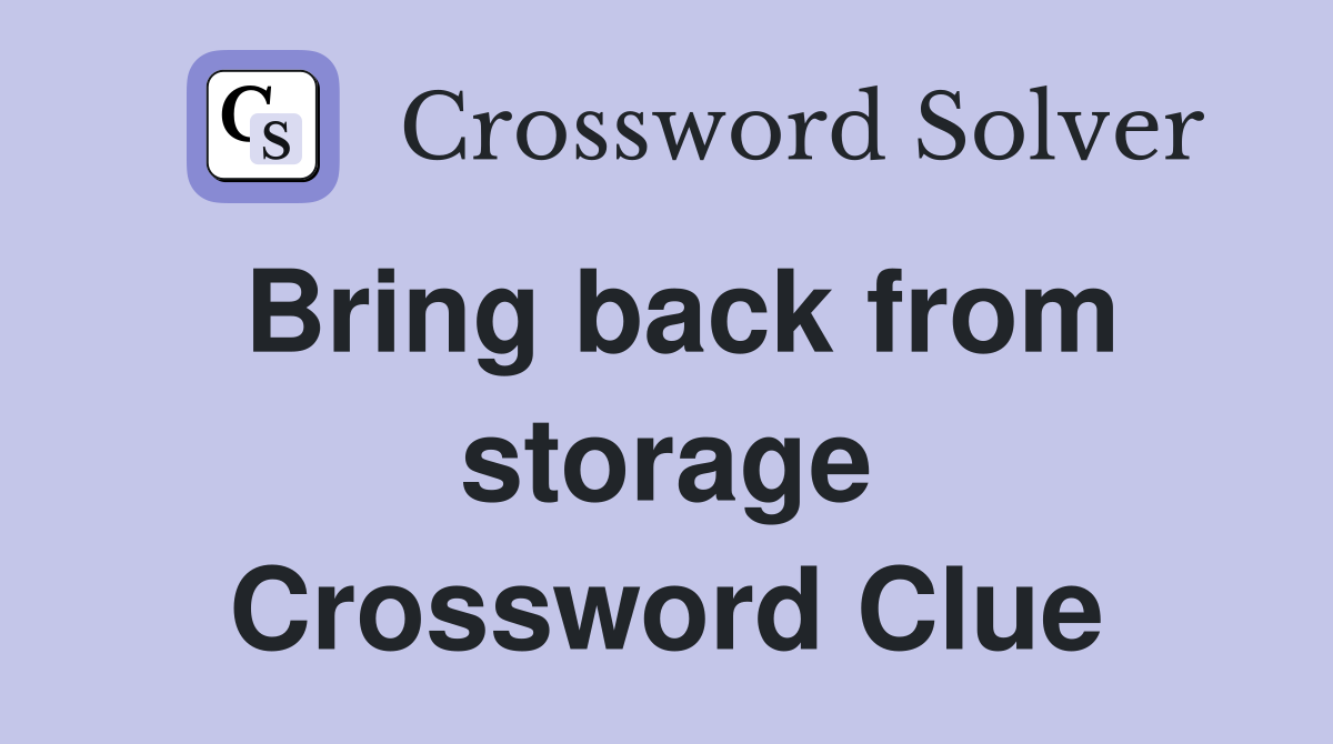 Bring back from storage Crossword Clue
