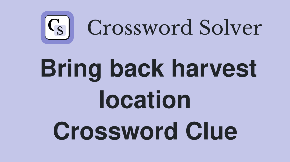 Bring back harvest location Crossword Clue