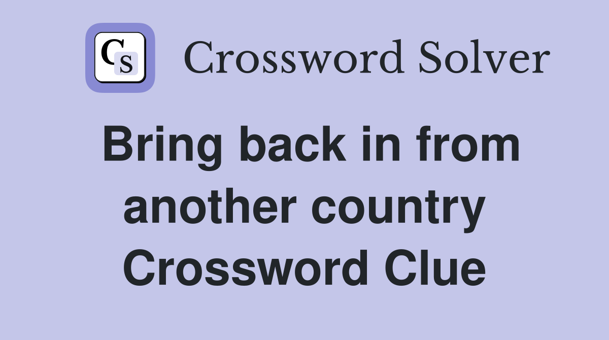 Bring back in from another country Crossword Clue