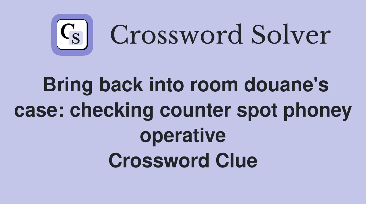 Bring back into room douane's case: checking counter spot phoney operative Crossword Clue
