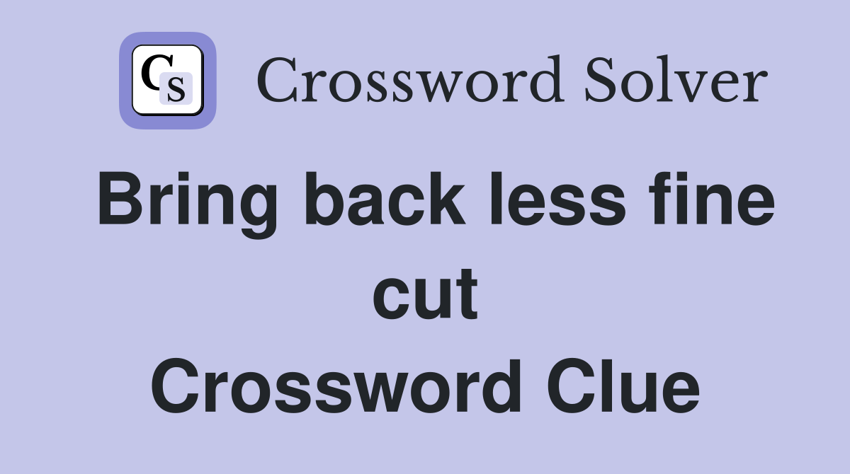 Bring back less fine cut Crossword Clue