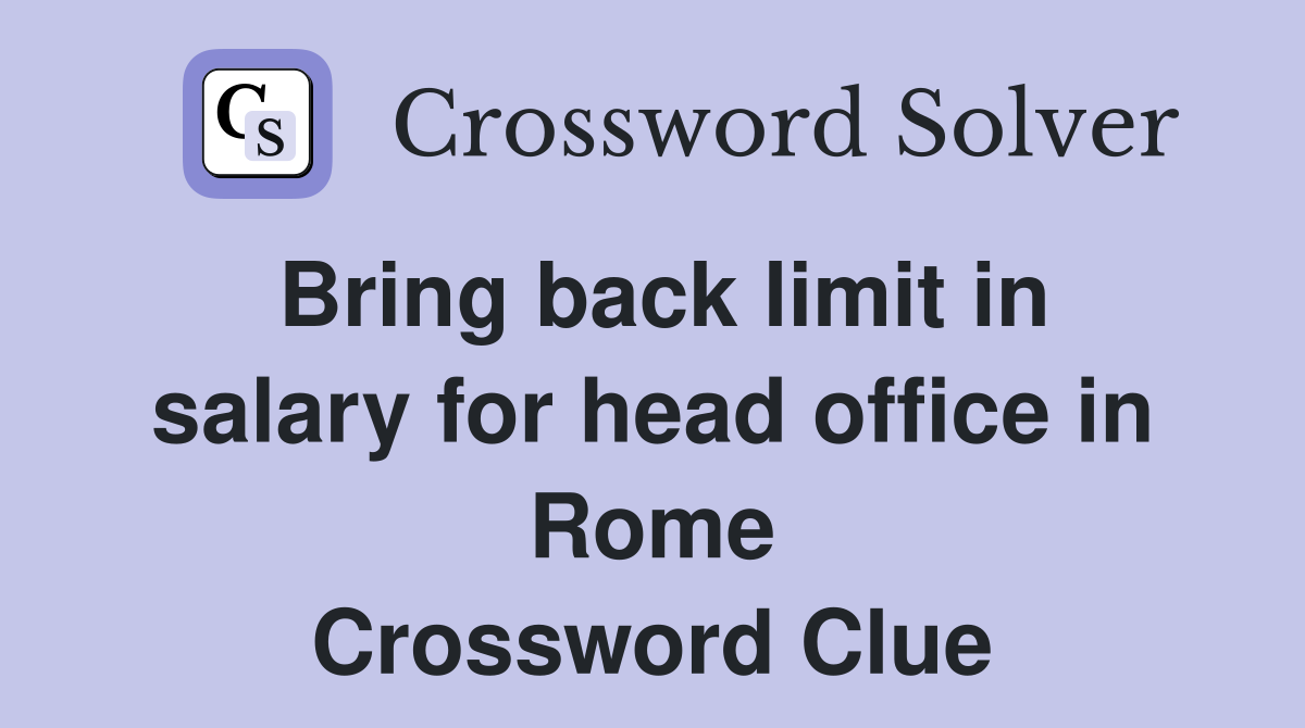 Bring back limit in salary for head office in Rome Crossword Clue