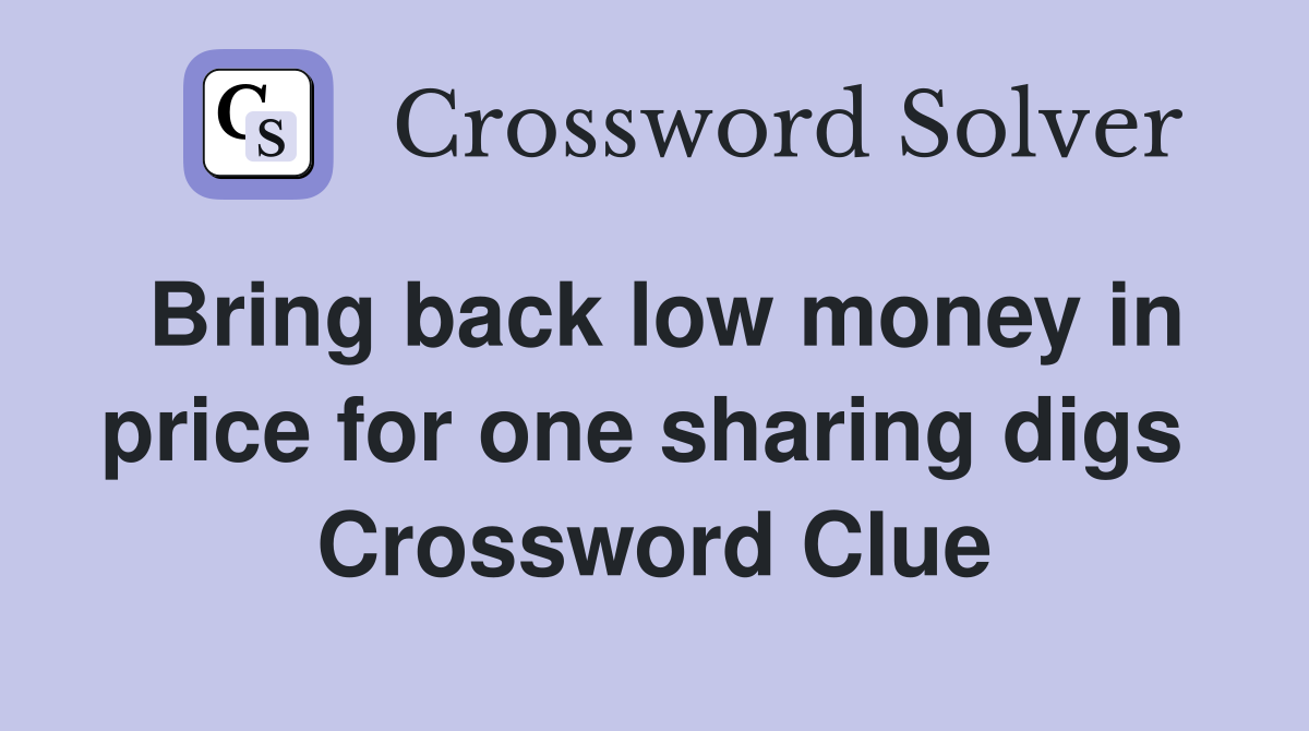 Bring back low money in price for one sharing digs  Crossword Clue