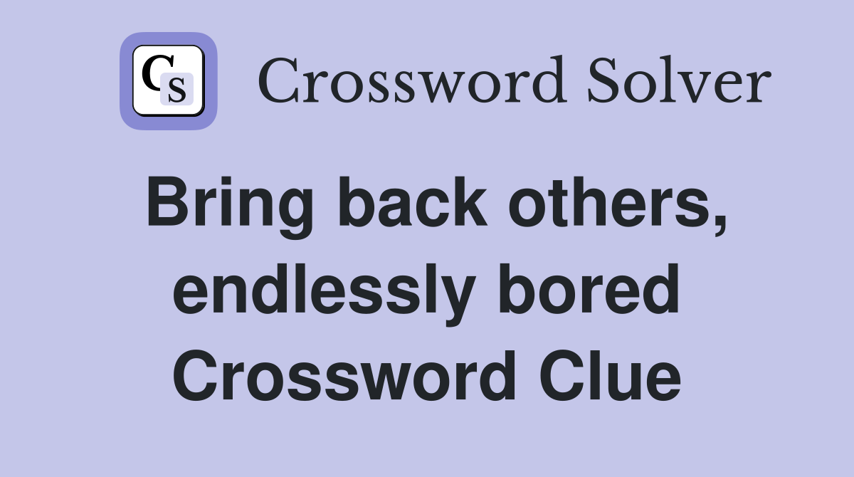 Bring back others, endlessly bored Crossword Clue