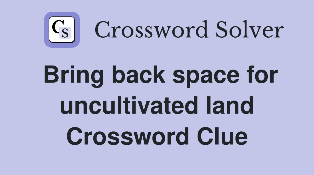 Bring back space for uncultivated land Crossword Clue
