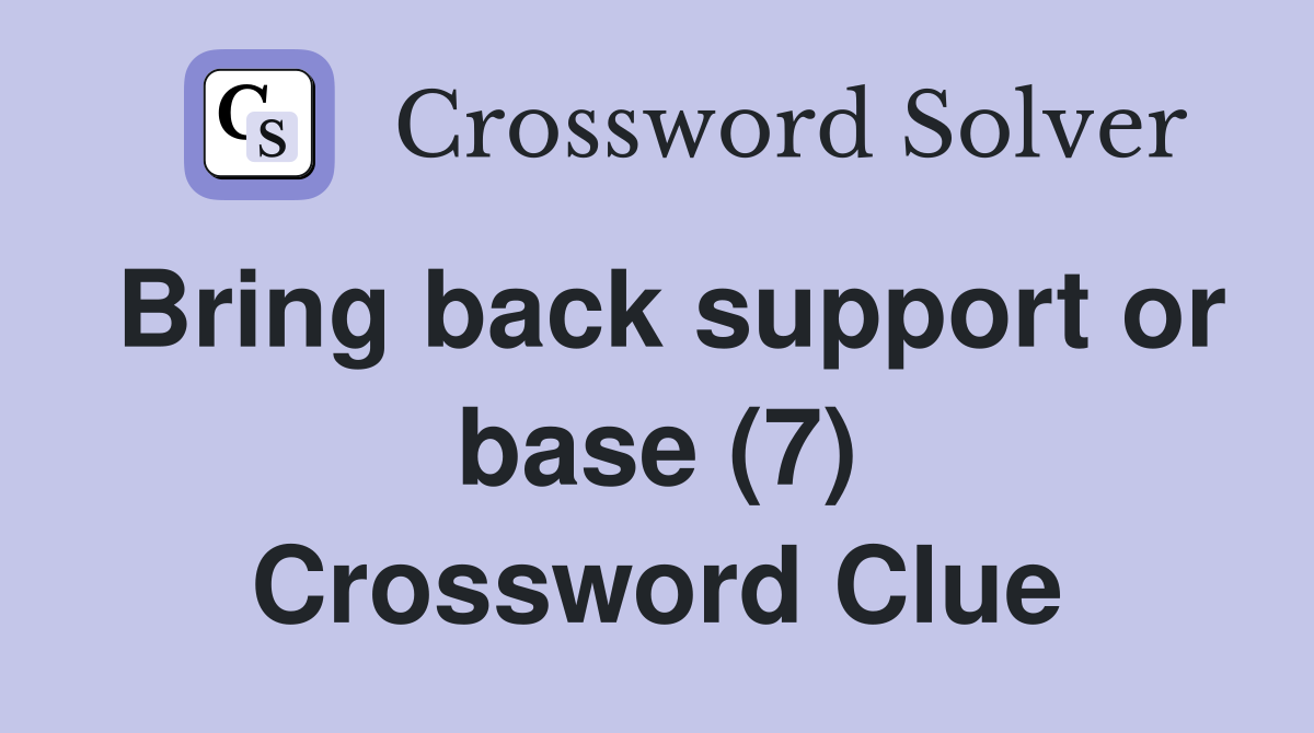 Bring back support or base (7) Crossword Clue
