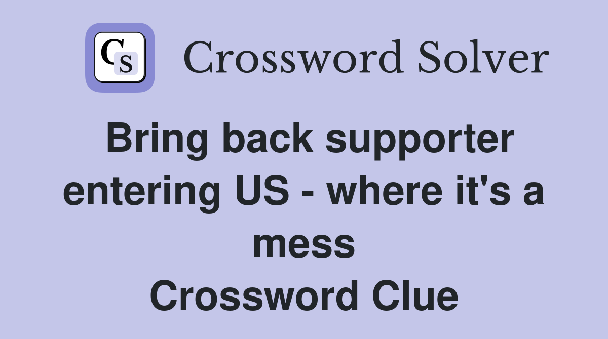 Bring back supporter entering US - where it's a mess Crossword Clue