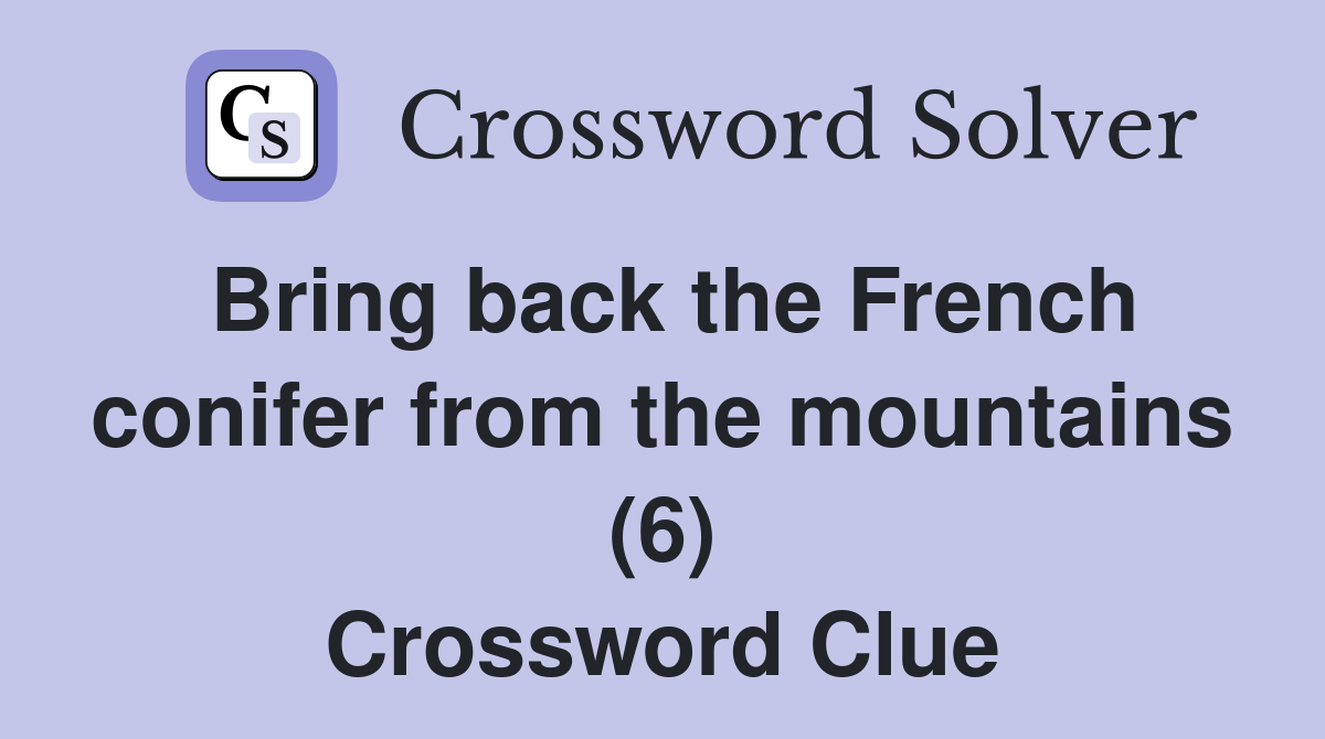 Bring back the French conifer from the mountains (6) Crossword Clue