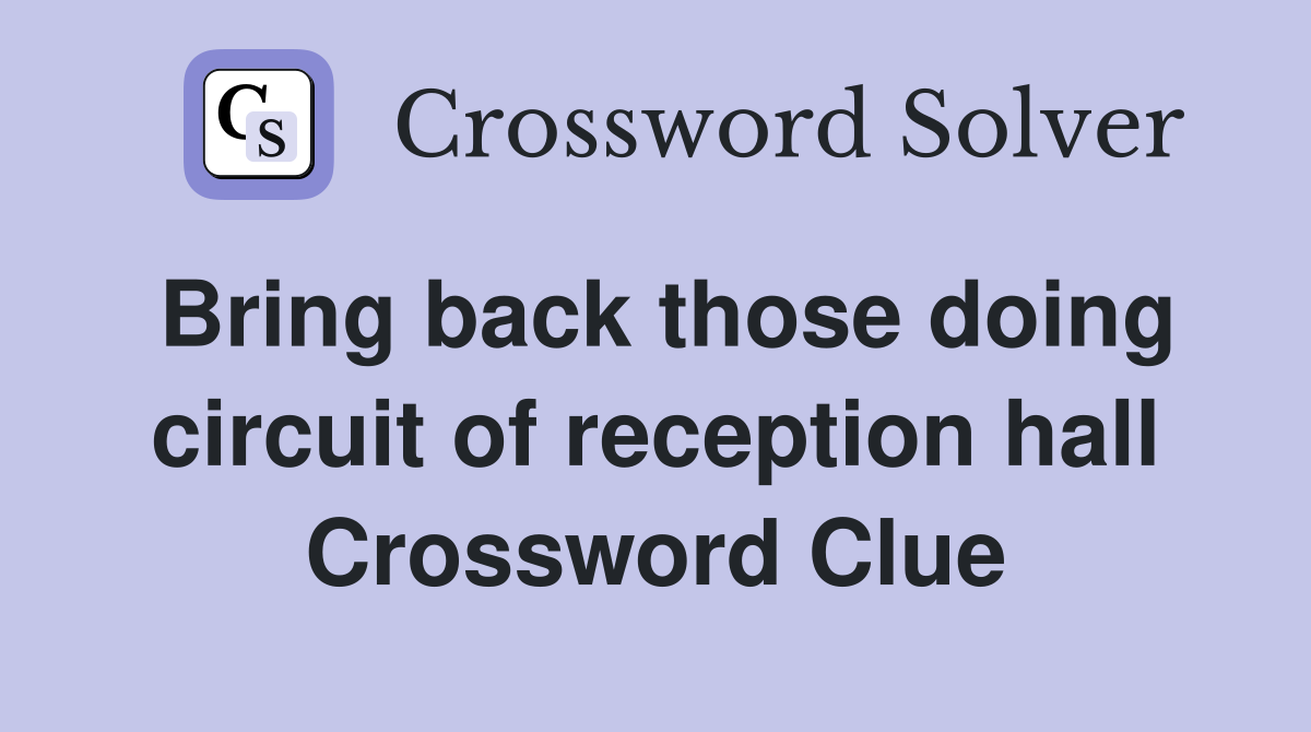 Bring back those doing circuit of reception hall Crossword Clue