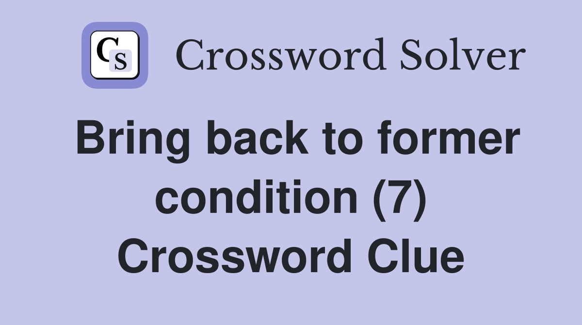 Bring back to former condition (7) Crossword Clue