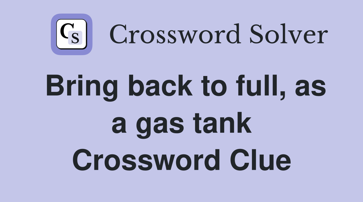 Bring back to full, as a gas tank Crossword Clue