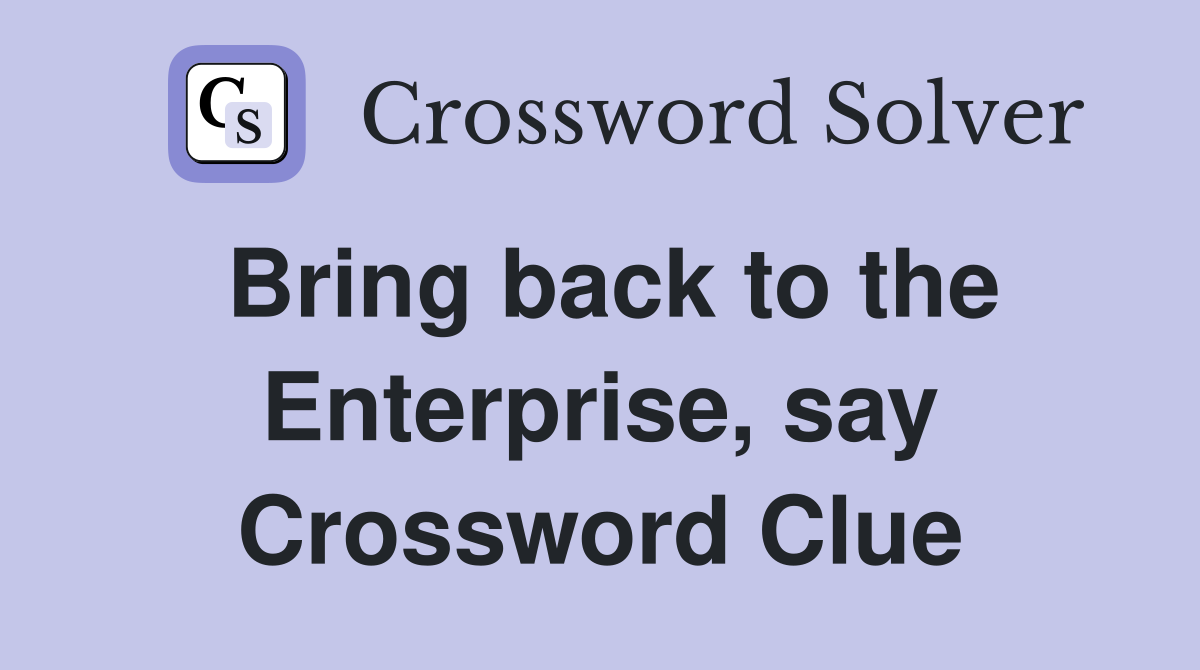 Bring back to the Enterprise, say Crossword Clue