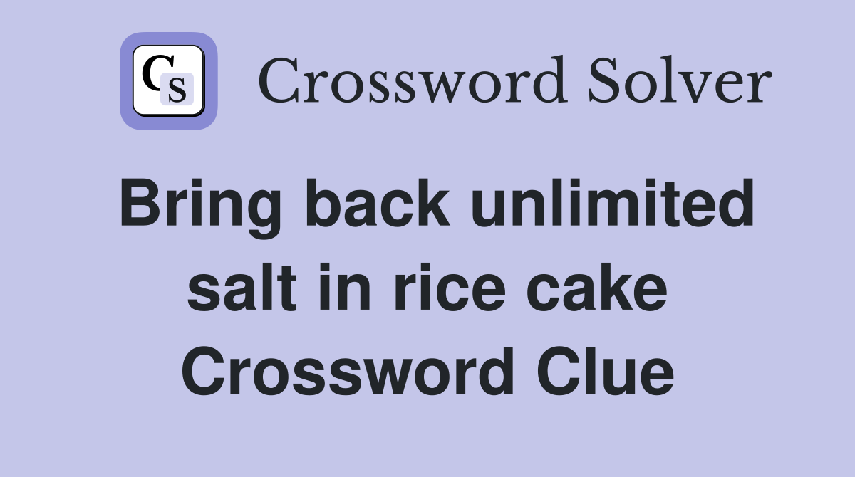 Bring back unlimited salt in rice cake Crossword Clue