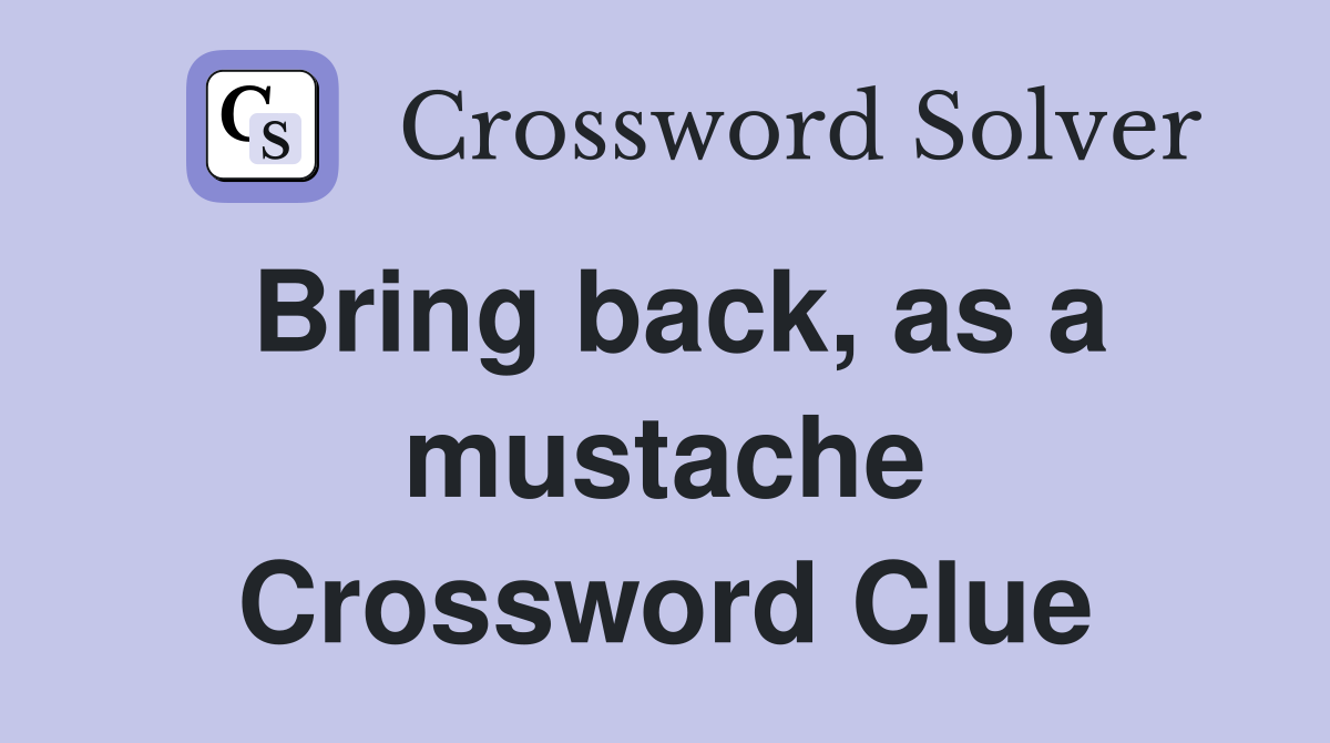 Bring back, as a mustache Crossword Clue