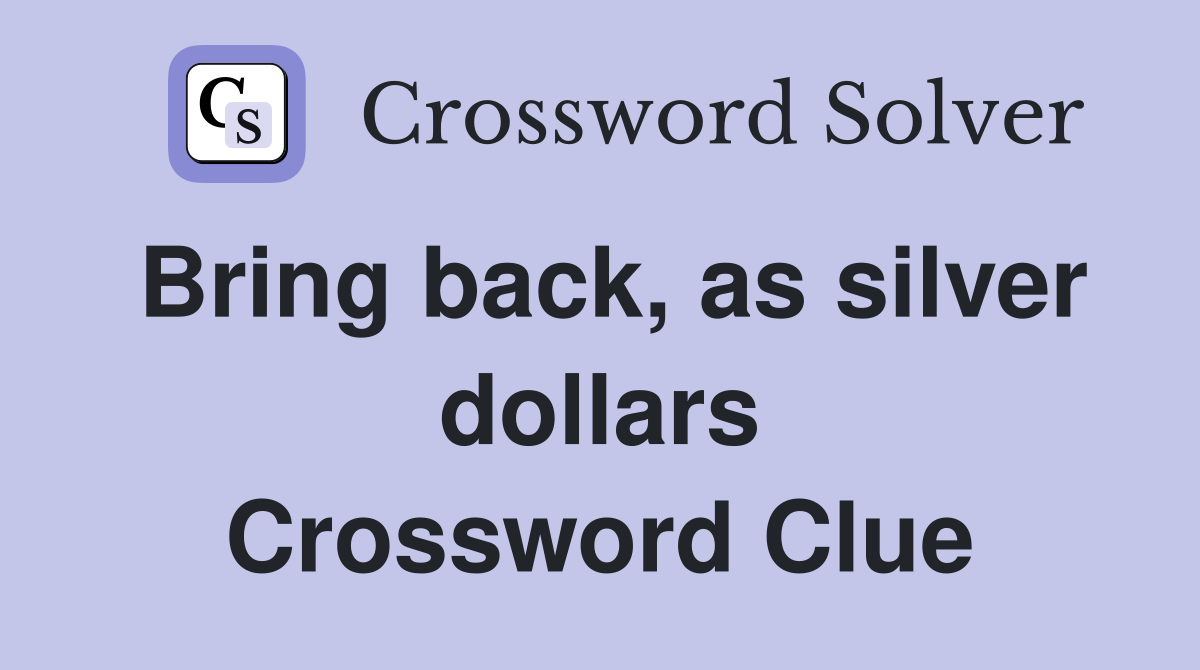 Bring back, as silver dollars Crossword Clue