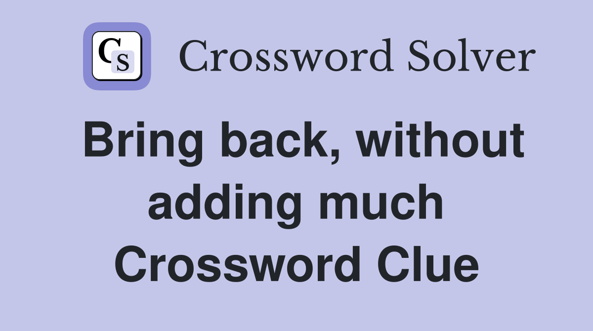 Bring back, without adding much Crossword Clue