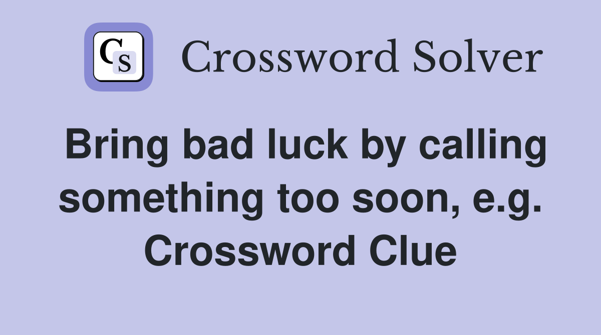 Bring bad luck by calling something too soon, e.g. Crossword Clue