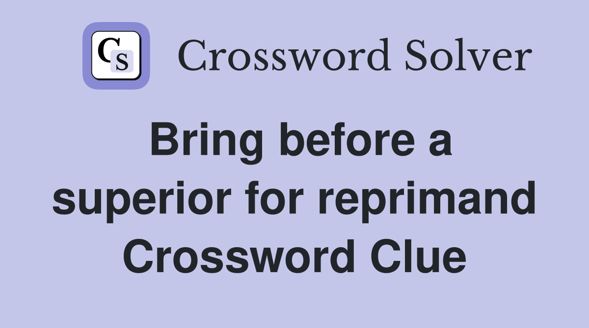 Bring before a superior for reprimand Crossword Clue