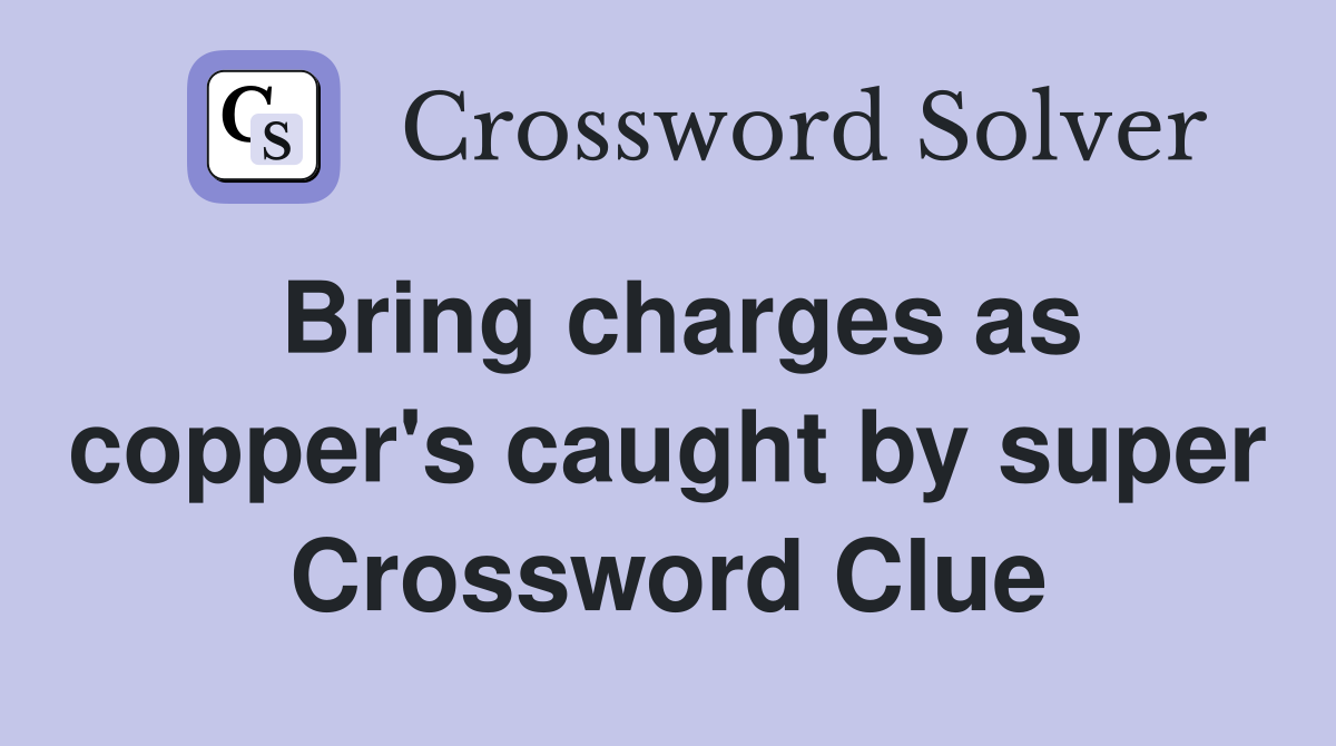 Bring charges as copper's caught by super Crossword Clue