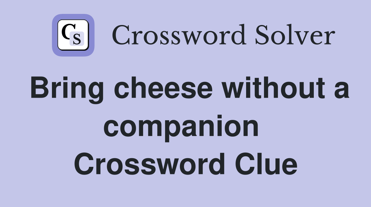 Bring cheese without a companion  Crossword Clue