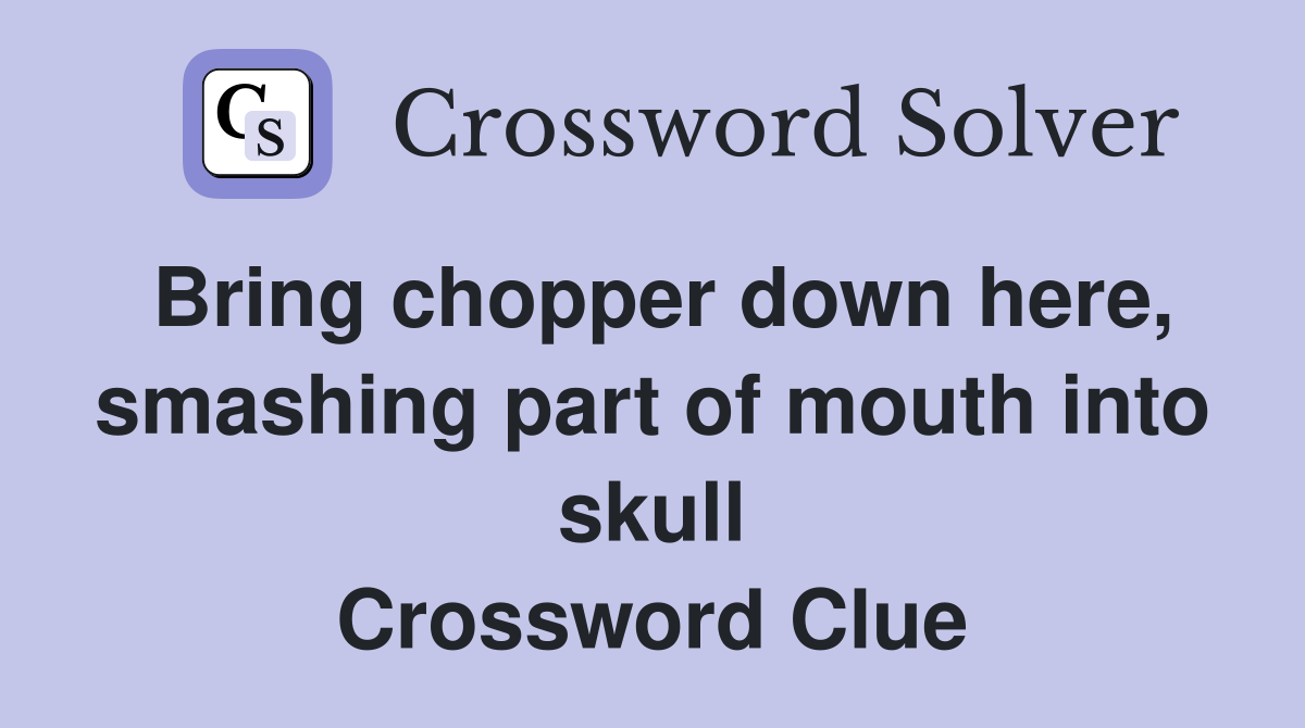Bring chopper down here, smashing part of mouth into skull Crossword Clue