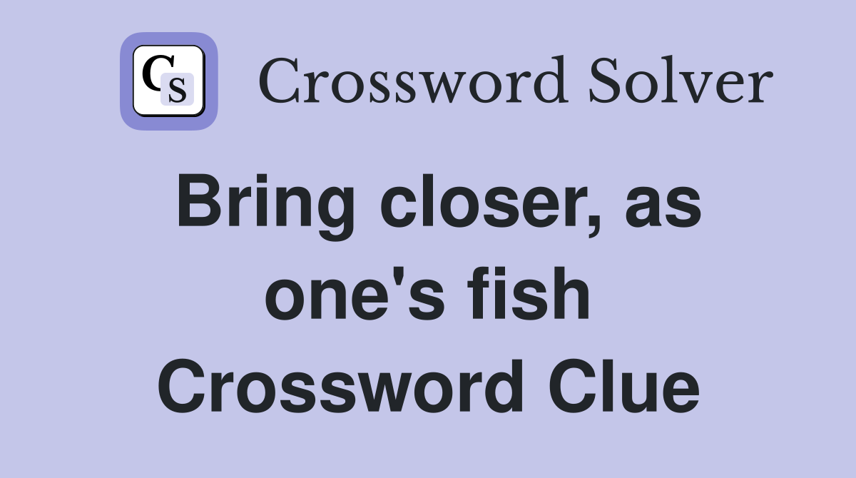 Bring closer, as one's fish Crossword Clue
