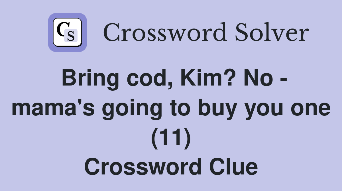 Bring cod, Kim? No - mama's going to buy you one (11) Crossword Clue