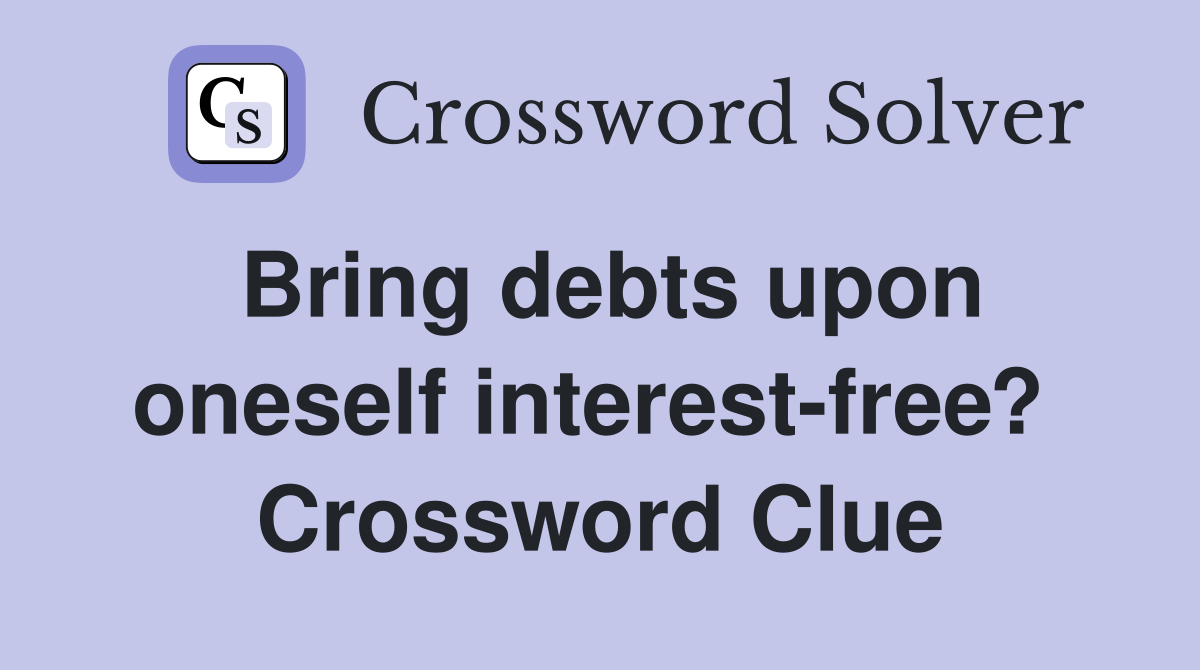 Bring debts upon oneself interest-free?  Crossword Clue