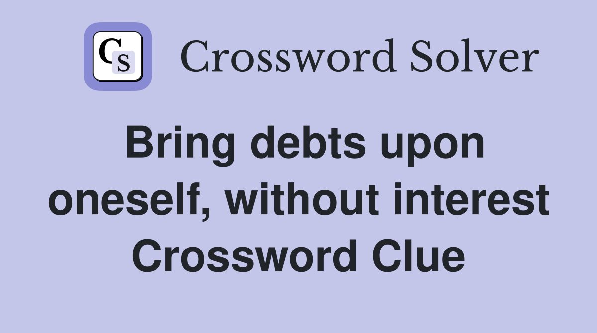 Bring debts upon oneself, without interest Crossword Clue