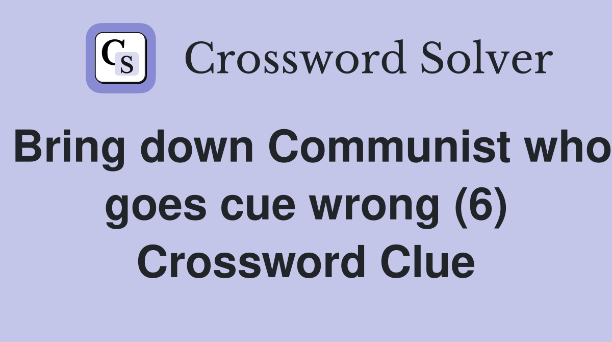 Bring down Communist who goes cue wrong (6) Crossword Clue
