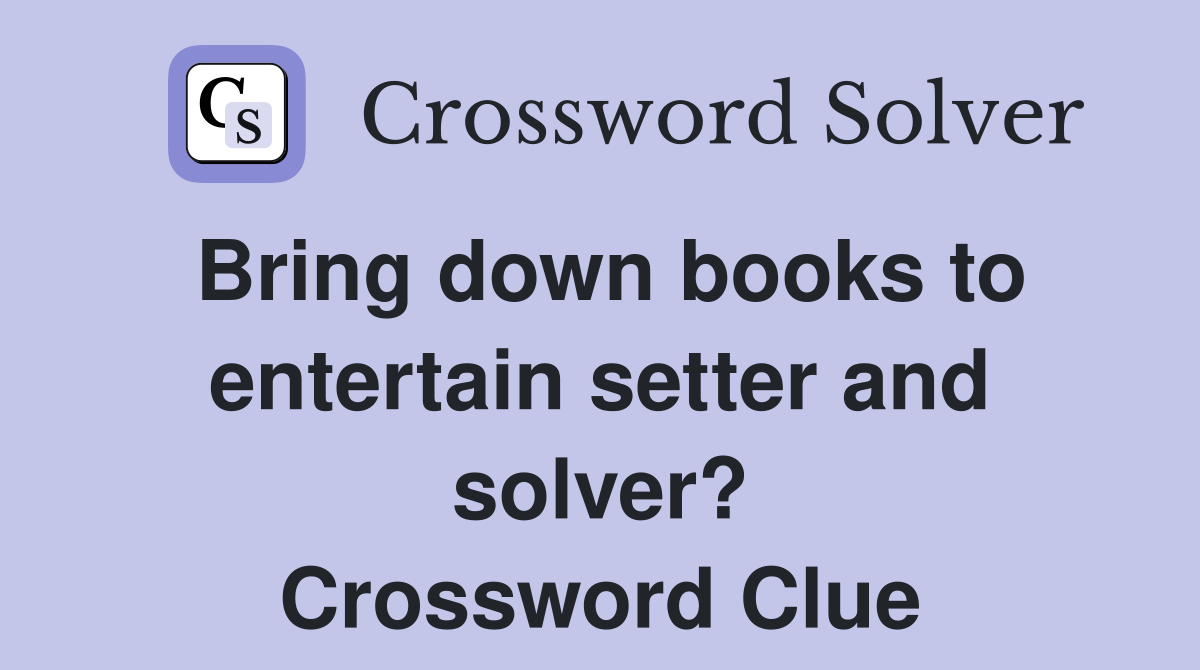 Bring down books to entertain setter and solver? Crossword Clue