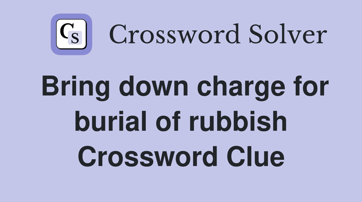 Bring down charge for burial of rubbish Crossword Clue