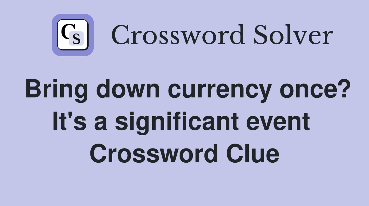 Bring down currency once? It's a significant event  Crossword Clue