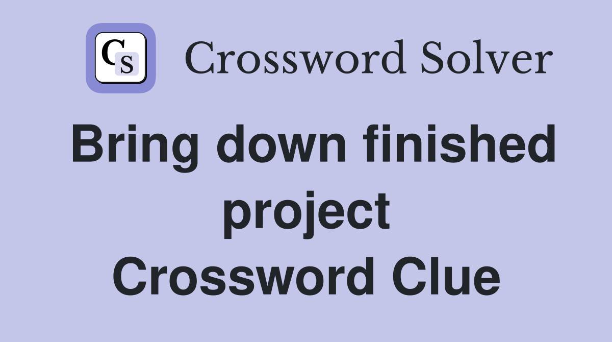 Bring down finished project Crossword Clue