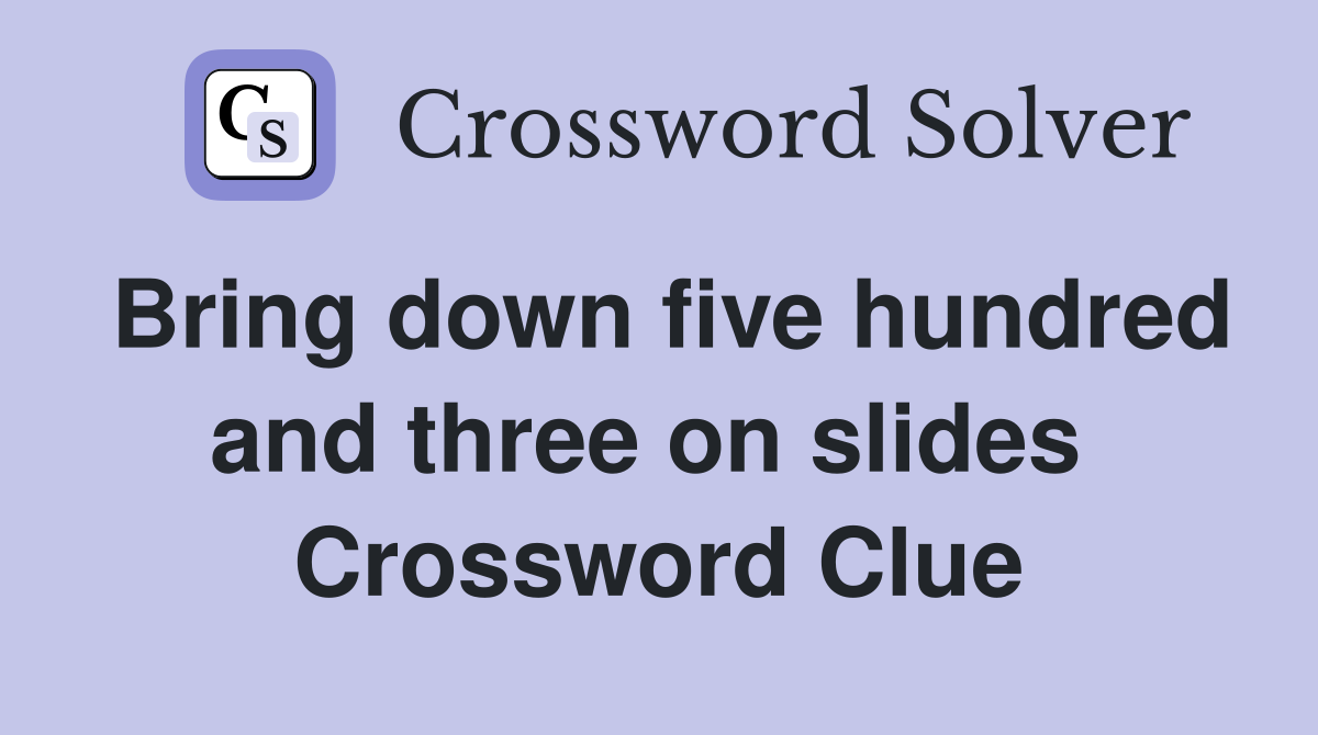 Bring down five hundred and three on slides  Crossword Clue