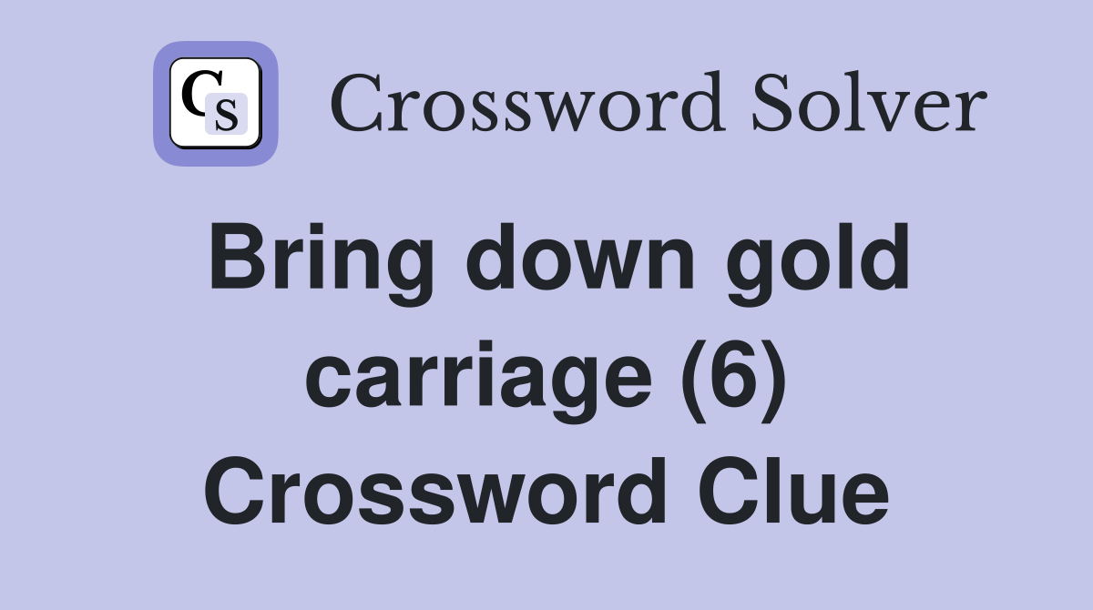 Bring down gold carriage (6) Crossword Clue
