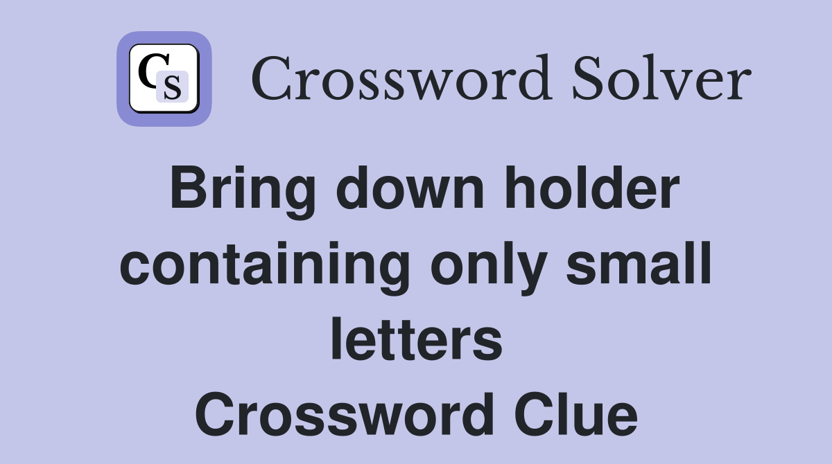 Bring down holder containing only small letters Crossword Clue