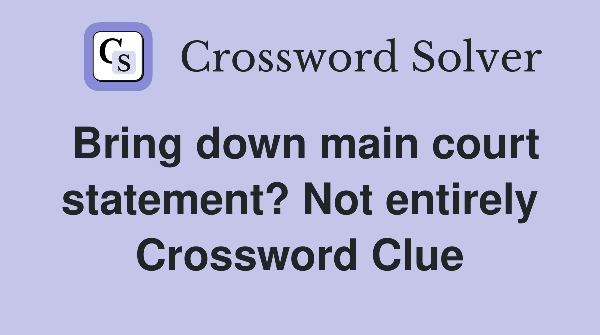 Bring down main court statement? Not entirely Crossword Clue