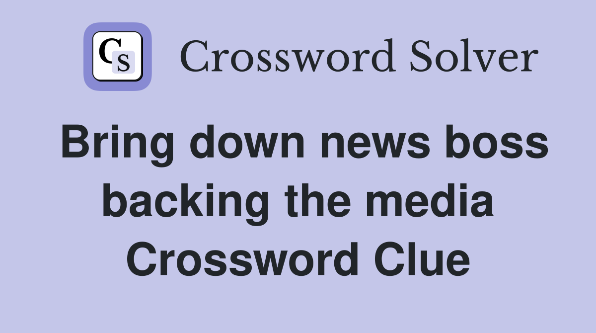 Bring down news boss backing the media Crossword Clue